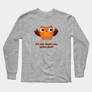 It's Not About You Little Hoo Long Sleeve T-Shirt